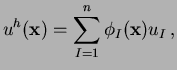 $\displaystyle u^h(\mathbf{x}) = \sum_{I=1}^n \phi_I(\mathbf{x}) u_I \,,$