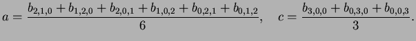 $\displaystyle a = \frac{b_{2,1,0} + b_{1,2,0} + b_{2,0,1} + b_{1,0,2} + b_{0,2,1} + b_{0,1,2}}{6} , \quad c = \frac{b_{3,0,0} + b_{0,3,0} + b_{0,0,3}}{3}.$