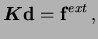 $\displaystyle {\boldsymbol{K}} {\mathbf{d}} = {\mathbf{f}}^{ext} \,,$